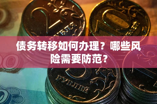 武汉债务转移如何办理？哪些风险需要防范？