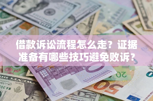 武汉借款诉讼流程怎么走？证据准备有哪些技巧避免败诉？
