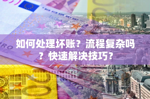 武汉如何处理坏账？流程复杂吗？快速解决技巧？