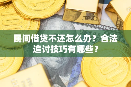 武汉民间借贷不还怎么办？合法追讨技巧有哪些？