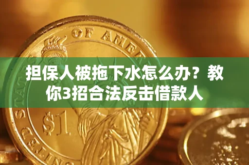 武汉担保人被拖下水怎么办？教你3招合法反击借款人
