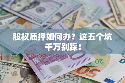 武汉股权质押如何办？这五个坑千万别踩！