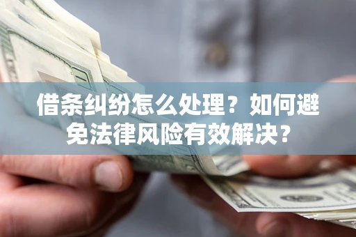 武汉借条纠纷怎么处理？如何避免法律风险有效解决？