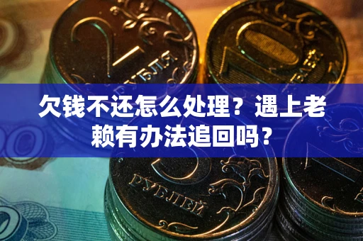 武汉欠钱不还怎么处理？遇上老赖有办法追回吗？