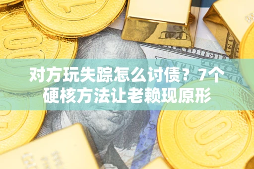 武汉对方玩失踪怎么讨债？7个硬核方法让老赖现原形