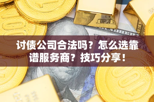 武汉讨债公司合法吗？怎么选靠谱服务商？技巧分享！