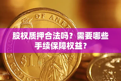武汉股权质押合法吗？需要哪些手续保障权益？