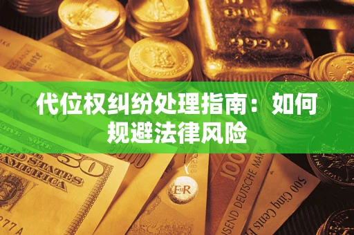 武汉代位权纠纷处理指南:如何规避法律风险 武汉代位权纠纷处理指南:如何规避法律风险