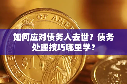武汉如何应对债务人去世？债务处理技巧哪里学？