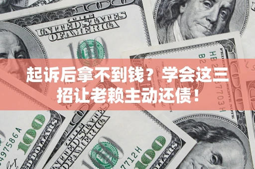 武汉起诉后拿不到钱？学会这三招让老赖主动还债！