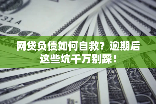 武汉网贷负债如何自救？逾期后这些坑千万别踩！