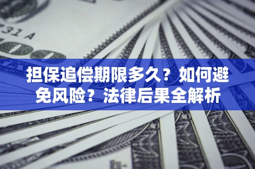 武汉担保追偿期限多久？如何避免风险？法律后果全解析