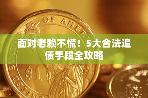 武汉面对老赖不慌！5大合法追债手段全攻略