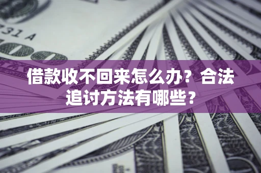 武汉借款收不回来怎么办？合法追讨方法有哪些？