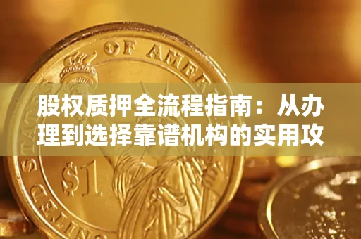 武汉股权质押全流程指南：从办理到选择靠谱机构的实用攻略