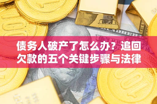 武汉债务人破产了怎么办？追回欠款的五个关键步骤与法律策略