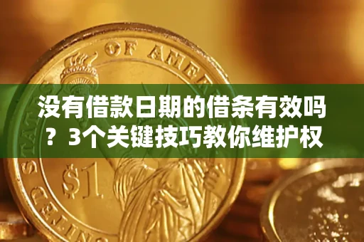 武汉没有借款日期的借条有效吗？3个关键技巧教你维护权益