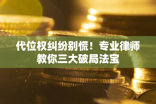 武汉代位权纠纷别慌！专业律师教你三大破局法宝