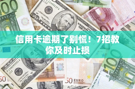 武汉信用卡逾期了别慌！7招教你及时止损