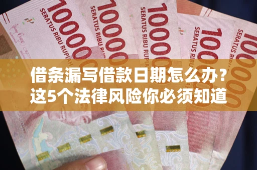 武汉借条漏写借款日期怎么办？这5个法律风险你必须知道