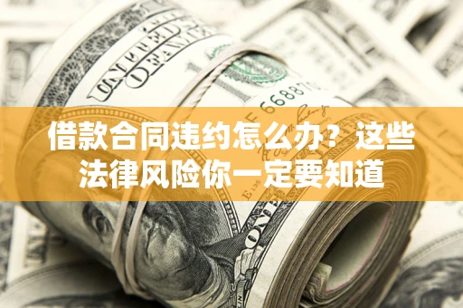 武汉借款合同违约怎么办？这些法律风险你一定要知道