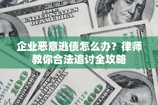 武汉企业恶意逃债怎么办？律师教你合法追讨全攻略