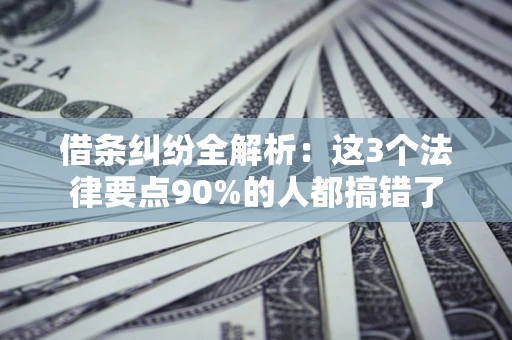 武汉借条纠纷全解析：这3个法律要点90%的人都搞错了