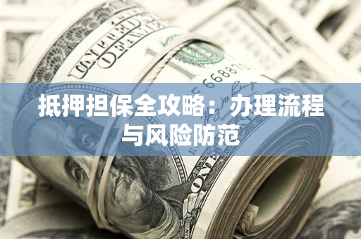 武汉抵押担保全攻略：办理流程与风险防范