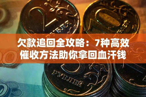 武汉欠款追回全攻略：7种高效催收方法助你拿回血汗钱