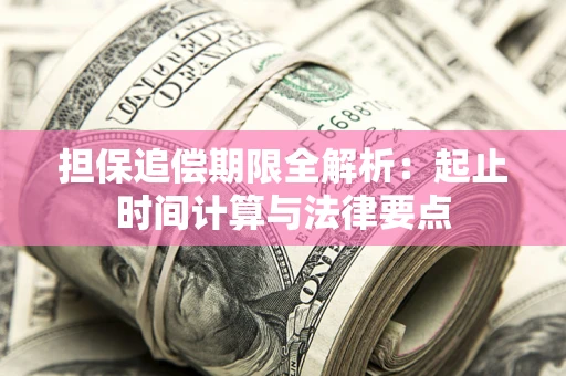 武汉担保追偿期限全解析：起止时间计算与法律要点