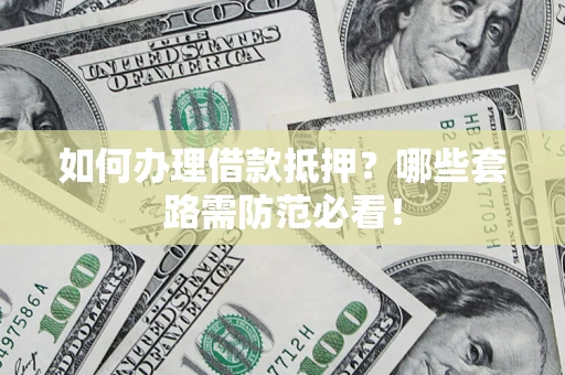 武汉如何办理借款抵押？哪些套路需防范必看！
