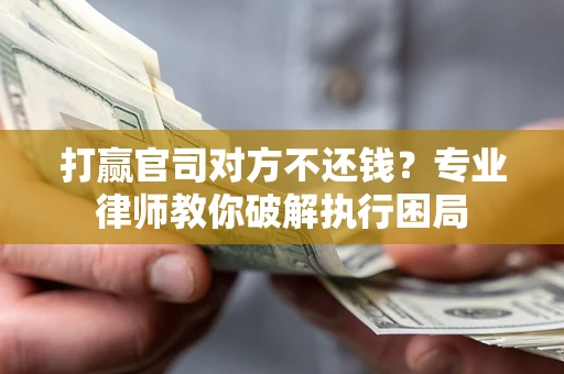 武汉打赢官司对方不还钱？专业律师教你破解执行困局