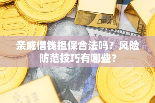 武汉亲戚借钱担保合法吗？风险防范技巧有哪些？