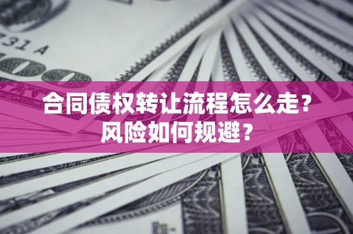 武汉合同债权转让流程怎么走？风险如何规避？