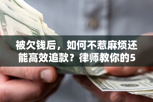 武汉被欠钱后，如何不惹麻烦还能高效追款？律师教你的5步合法讨债法