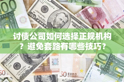 武汉讨债公司如何选择正规机构？避免套路有哪些技巧？