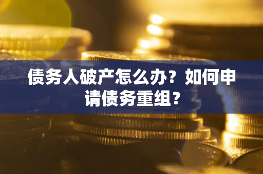 武汉债务人破产怎么办？如何申请债务重组？