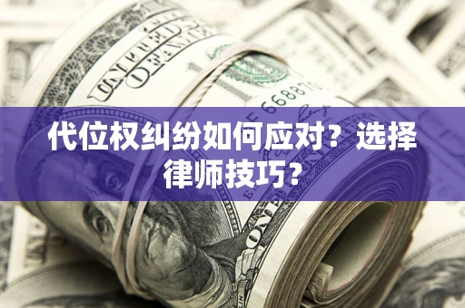 武汉代位权纠纷如何应对？选择律师技巧？