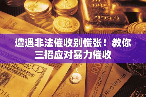 武汉遭遇非法催收别慌张！教你三招应对暴力催收