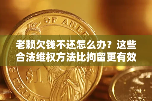 武汉老赖欠钱不还怎么办？这些合法维权方法比拘留更有效
