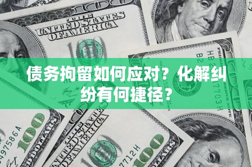 武汉债务拘留如何应对？化解纠纷有何捷径？