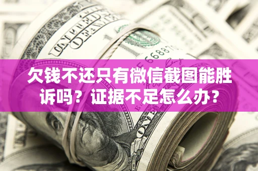 武汉欠钱不还只有微信截图能胜诉吗？证据不足怎么办？