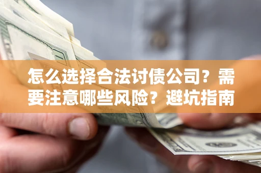 武汉怎么选择合法讨债公司？需要注意哪些风险？避坑指南来了！
