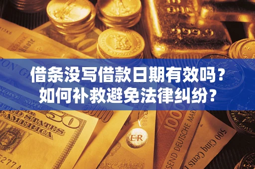 武汉借条没写借款日期有效吗？如何补救避免法律纠纷？