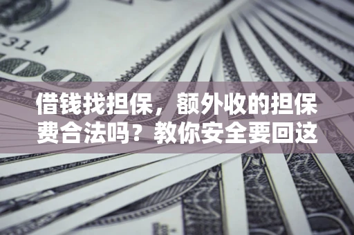 武汉借钱找担保，额外收的担保费合法吗？教你安全要回这笔钱