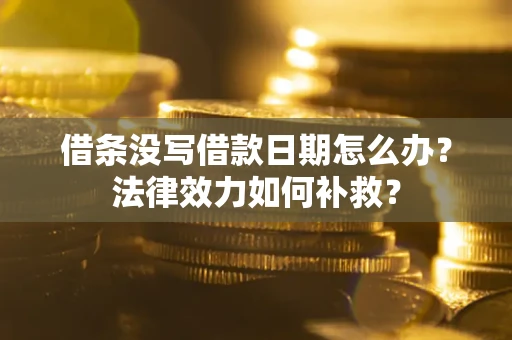 武汉借条没写借款日期怎么办?法律效力如何补救? 武汉借条没写借款日期怎么办?法律效力如何补救?