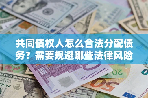 武汉共同债权人怎么合法分配债务？需要规避哪些法律风险？