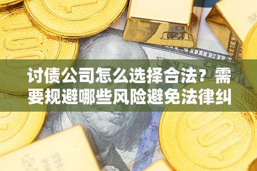 武汉讨债公司怎么选择合法？需要规避哪些风险避免法律纠纷？