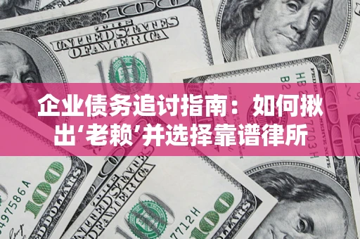 武汉企业债务追讨指南：如何揪出‘老赖’并选择靠谱律所