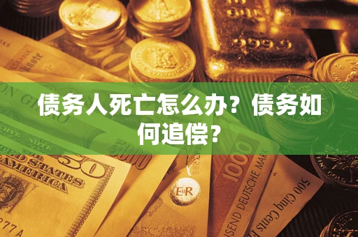 武汉债务人死亡怎么办？债务如何追偿？